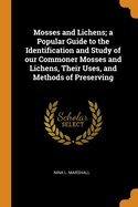 Mosses and Lichens; a Popular Guide to the Identification and Study of our Commoner Mosses and Lichens, Their Uses, and Methods of Preserving