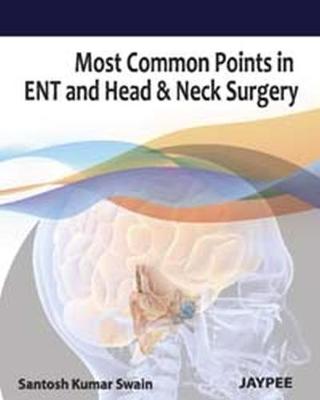Most Common Points in ENT and Head & Neck Surgery - Swain, Santosh Kumar