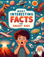 Most Interesting Facts For Smart Kids: 1342 Fun Facts About Science, Space, Animals, Earth, Human Body, Inventions and More Random Facts Book for Curious Mind - Kids, Teens, and Adults