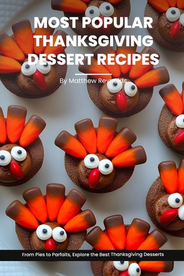 Most Popular Thanksgiving Dessert Recipes Ideas Cookbook: From Pies to Parfaits, Explore the Best Thanksgiving Desserts - Reynolds, Matthew