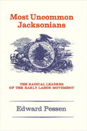 Most Uncommon Jacksonians: The Radical Leaders of the Early Labor Movement