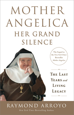 Mother Angelica: Her Grand Silence: The Last Years and Living Legacy - Arroyo, Raymond