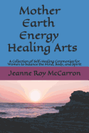 Mother Earth Energy Healing Arts: A Collection of Self-Healing Ceremonies for Women to balance Mind, Body, and Spirit!