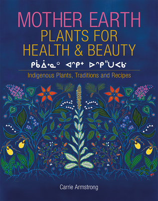 Mother Earth Plants for Health & Beauty: Indigenous Plants, Traditions, and Recipes - Armstrong, Carrie