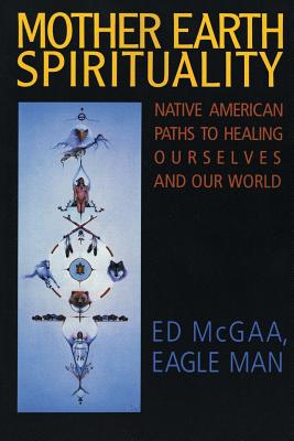 Mother Earth Spirituality: Native American Paths to Healing Ourselves and Our World - McGaa, Ed