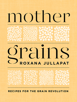 Mother Grains: Recipes for the Grain Revolution - Jullapat, Roxana