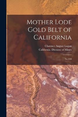 Mother Lode Gold Belt of California: No.108 - Logan, Clarence August, and California Division of Mines (Creator)