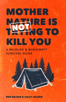 Mother Nature Is Not Trying to Kill You: A Wildlife & Bushcraft Survival Guide (Camping & Hunting Survival Book) - Nelson, Rob, and Nelson, Haley Chamberlain