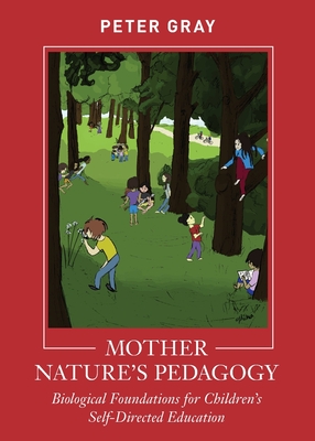 Mother Nature's Pedagogy: Biological Foundations for Children's Self-Directed Education - Gray, Peter