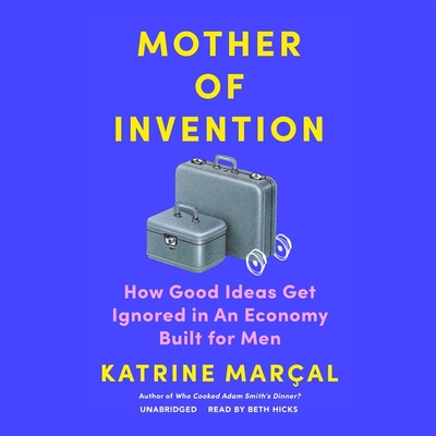 Mother of Invention: How Good Ideas Get Ignored in an Economy Built for Men - Maral, Katrine, and Fleming, Alex (Translated by), and Hicks, Beth (Read by)