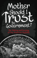 Mother, Should I Trust the Government?: The Making and Keeping of Our American Republic