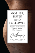 Mother, Sister and Follower: Mary the Mother of Jesus, Mary of Bethany, Mary Magdalene