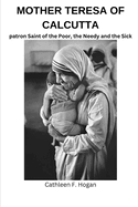 Mother Teresa of Calcutta: patron Saint of the Poor, the Needy and the Sick