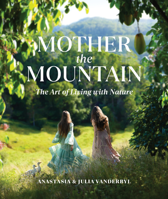 Mother the Mountain: The Art of Living with Nature - Vanderbyl, Julia, and Vanderbyl, Anastasia
