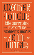 Mother Tongue: The surprising history of women's words -'A gem of a book' (Kate Mosse)