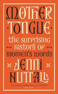 Mother Tongue: The surprising history of women's words -'A gem of a book' (Kate Mosse)