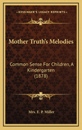 Mother Truth's Melodies: Common Sense For Children, A Kindergarten (1878)