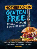 Motherfuckin Gluten Free Doesn't Mean I Only Eat Grass!: American Favorites, Made Easy & Delicious. This Is Gluten Free Food for the Soul.