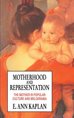 Motherhood and Representation: The Mother in Popular Culture and Melodrama - Kaplan, E. Ann