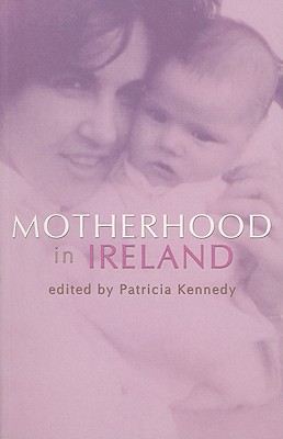 Motherhood in Ireland: Creation and Context - Kennedy, Patricia, RN (Editor)