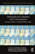 Motherhoods, Markets and Consumption: The Making of Mothers in Contemporary Western Cultures