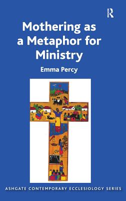 Mothering as a Metaphor for Ministry. by Emma Percy - Percy, Emma