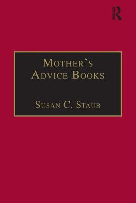 Mothers Advice Books: Printed Writings 16411700: Series II, Part One, Volume 3 - Staub, Susan C.