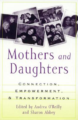 Mothers and Daughters: Connection, Empowerment, and Transformation - O'Reilly, Andrea (Contributions by), and Abbey, Sharon (Editor), and Baker, Christina (Contributions by)