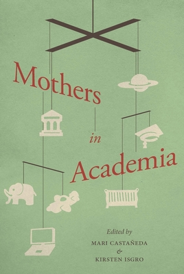 Mothers in Academia - Castaneda, Mari (Editor), and Isgro, Kirsten (Editor)