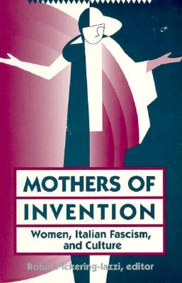 Mothers of Invention: Women, Italian Facism, and Culture - Pickering-Iazzi, Robin