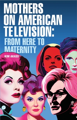 Mothers on American Television: From Here to Maternity - Akass, Kim