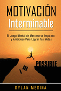 Motivaci?n Interminable: El Juego Mental de Mantenerse Inspirado y Ambicioso Para Lograr Tus Metas