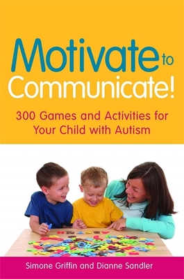 Motivate to Communicate!: 300 Games and Activities for Your Child with Autism - Griffin, Simone, and Sandler, Dianne