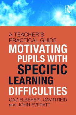 Motivating Children with Specific Learning Difficulties: A Teacher's Practical Guide - Elbeheri, Gad, and Reid, Gavin, and Everatt, John