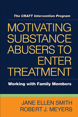 Motivating Substance Abusers to Enter Treatment: Working with Family Members - Smith, Jane Ellen, PhD, and Meyers, Robert J, PhD