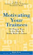 Motivating Your Trainees: 101 Proven Ways to Get Them to Really Want to Learn - Pike, Bob, and Johnson, Randall