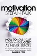 Motivation: How to Love Your Work and Succeed as Never Before