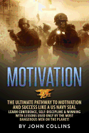 Motivation: The Ultimate Pathway to Motivation and Success Like a US Navy Seal: Learn Confidence, Self-Discipline & Winning with Lessons Used Only by the Most Dangerous Men on the Planet!