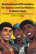 Motivational Affirmations for Success and Confidence in Black Teens: A Journey Of Empowerment and Self-Discovery for Black Teen Boys