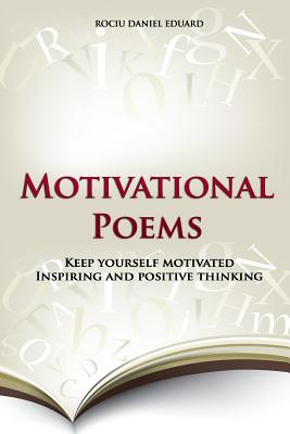 Motivational Poems: Keep Yourself Motivated. Inspiring and Positive Thinking - Eduard, Rociu Daniel