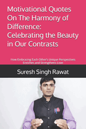 Motivational Quotes On The Harmony of Difference: Celebrating the Beauty in Our Contrasts: How Embracing Each Other's Unique Perspectives Enriches and Strengthens Love
