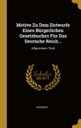 Motive Zu Dem Entwurfe Eines Brgerlichen Gesetzbuches Fr Das Deutsche Reich...: Allgemeiner Theil