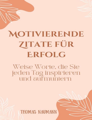 Motivierende Zitate f?r Erfolg: Weise Worte, die Sie jeden Tag inspirieren und aufmuntern - Naumann, Thomas