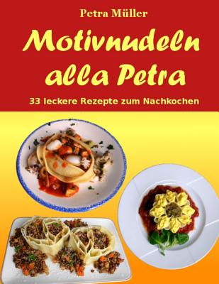 Motivnudeln Alla Petra: 33 Leckere Rezepte Zum Nachkochen - Muller, Petra (Photographer)