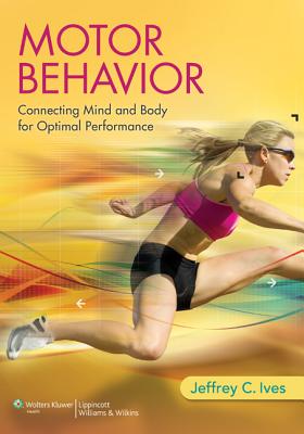 Motor Behavior: Connecting Mind and Body for Optimal Performance - Ives, Jeffrey C