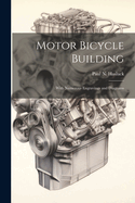 Motor Bicycle Building: With Numerous Engravings and Diagrams