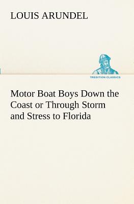 Motor Boat Boys Down the Coast or Through Storm and Stress to Florida - Arundel, Louis