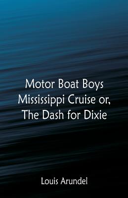 Motor Boat Boys Mississippi Cruise: or, The Dash for Dixie - Arundel, Louis
