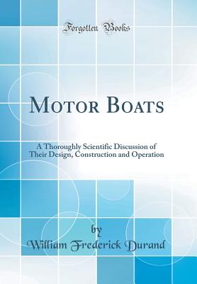 Motor Boats: A Thoroughly Scientific Discussion of Their Design, Construction and Operation (Classic Reprint) - Durand, William Frederick