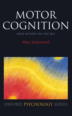 Motor Cognition: What Actions Tell the Self - Jeannerod, Marc, Professor